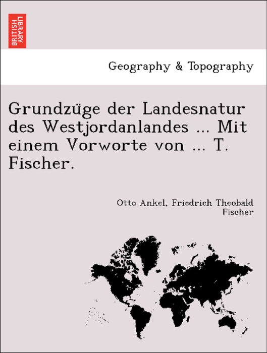 Grundzüge der Landesnatur des Westjordanlandes ... Mit einem Vorworte von ... T. Fischer.