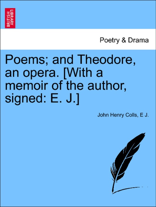 Poems; and Theodore, an opera. [With a memoir of the author, signed: E. J.]