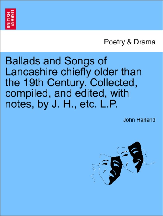 Ballads and Songs of Lancashire chiefly older than the 19th Century. Collected, compiled, and edited, with notes, by J. H., etc. L.P.