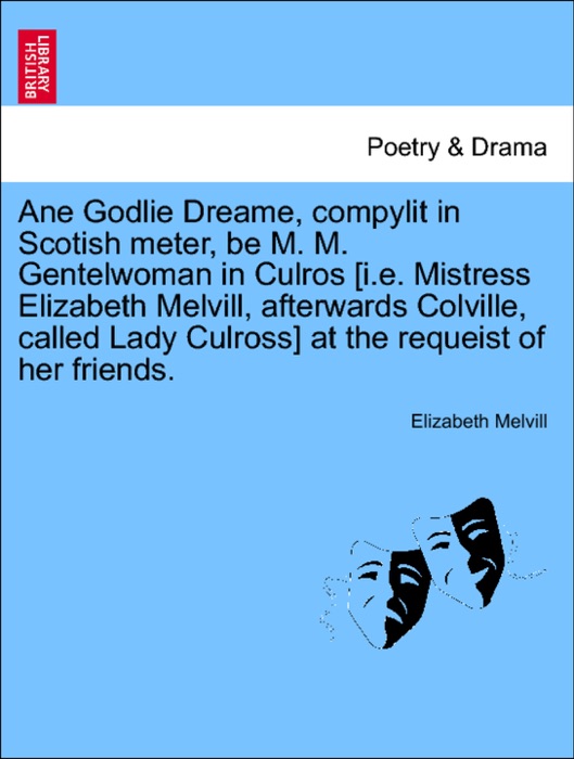 Ane Godlie Dreame, compylit in Scotish meter, be M. M. Gentelwoman in Culros [i.e. Mistress Elizabeth Melvill, afterwards Colville, called Lady Culross] at the requeist of her friends.