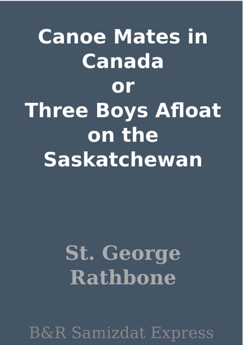 Canoe Mates in Canada or Three Boys Afloat on the Saskatchewan