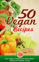 50 Vegan Recipes: Your Vegan Cookbook For Plant Based Eating And Healthy Living
