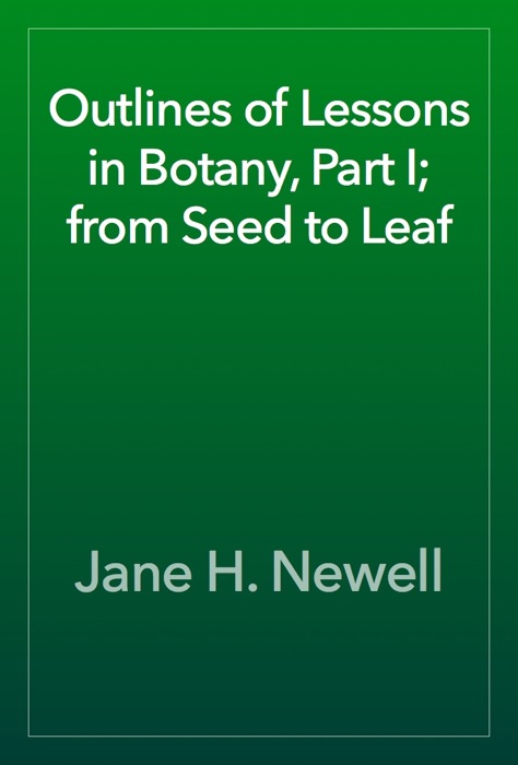 Outlines of Lessons in Botany, Part I; from Seed to Leaf