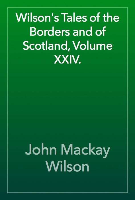 Wilson's Tales of the Borders and of Scotland, Volume XXIV.