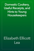 Domestic Cookery, Useful Receipts, and Hints to Young Housekeepers