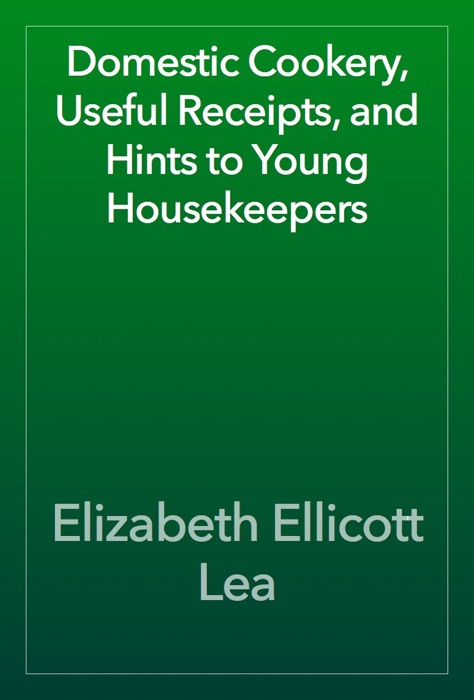 Domestic Cookery, Useful Receipts, and Hints to Young Housekeepers