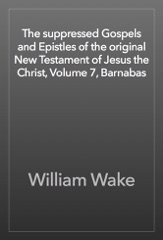 The suppressed Gospels and Epistles of the original New Testament of Jesus the Christ, Volume 7, Barnabas