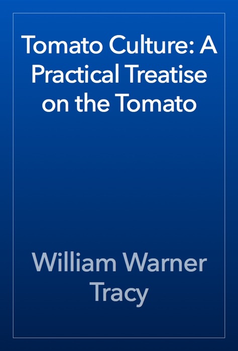 Tomato Culture: A Practical Treatise on the Tomato