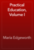 Practical Education, Volume I - Maria Edgeworth
