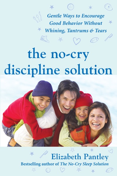 The No-Cry Discipline Solution: Gentle Ways to Encourage Good Behavior Without Whining, Tantrums, and Tears