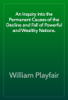 An Inquiry into the Permanent Causes of the Decline and Fall of Powerful and Wealthy Nations. - William Playfair