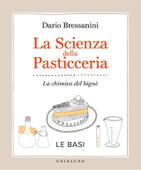 La scienza della pasticceria - Le basi - Dario Bressanini