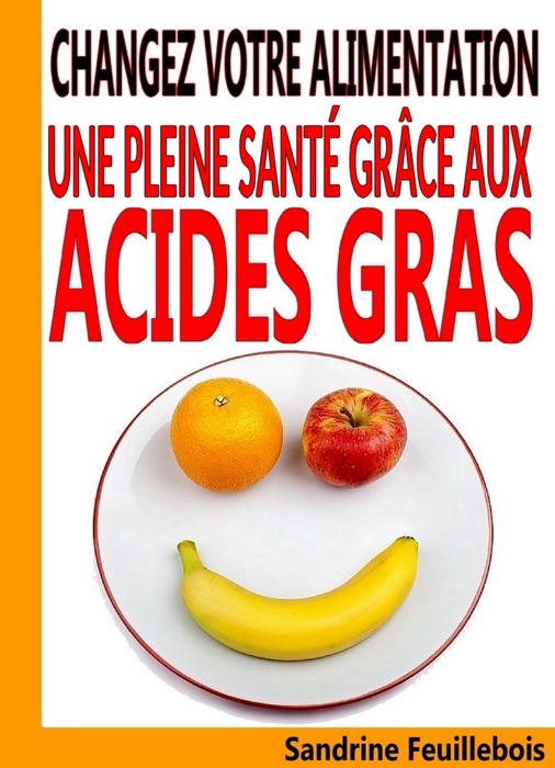 Changez votre alimentation - Une pleine santé grâce aux Acides Gras
