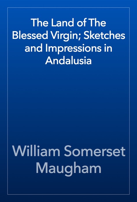 The Land of The Blessed Virgin; Sketches and Impressions in Andalusia