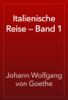 Italienische Reise — Band 1 - Johann Wolfgang von Goethe