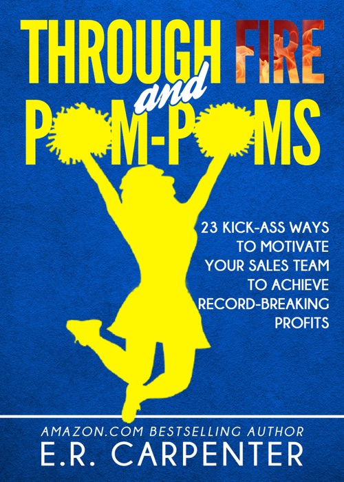 Through Fire and Pom-Poms! 23 Kick-Ass Ways to Motivate Your Sales Team to Achieve Record-Breaking Profits