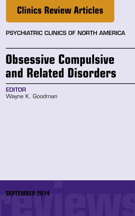 Obsessive Compulsive and Related Disorders, An Issue of Psychiatric Clinics of North America, E-Book