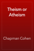 Theism or Atheism - Chapman Cohen