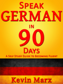 Speak German in 90 Days: A Self Study Guide to Becoming Fluent - Kevin Marx