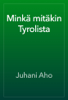 Minkä mitäkin Tyrolista - Juhani Aho