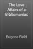 The Love Affairs of a Bibliomaniac - Eugene Field