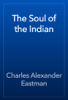 The Soul of the Indian - Charles Alexander Eastman