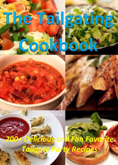 The Tailgating Cookbook: 200+ Delicious and Fan Favorite Tailgate Party Recipes