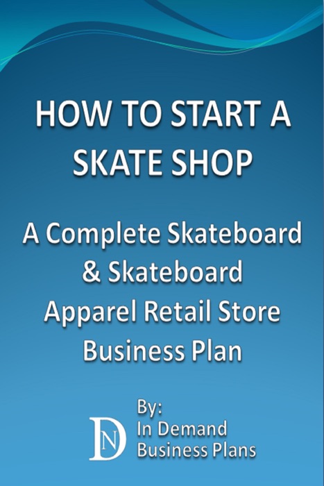 How To Start A Skate Shop: A Complete Skateboard & Skateboard Apparel Retail Store Business Plan