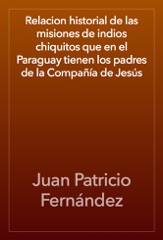 Relación historial de las misiones de indios chiquitos que en el Paraguay tienen los padres de la Compañía de Jesús