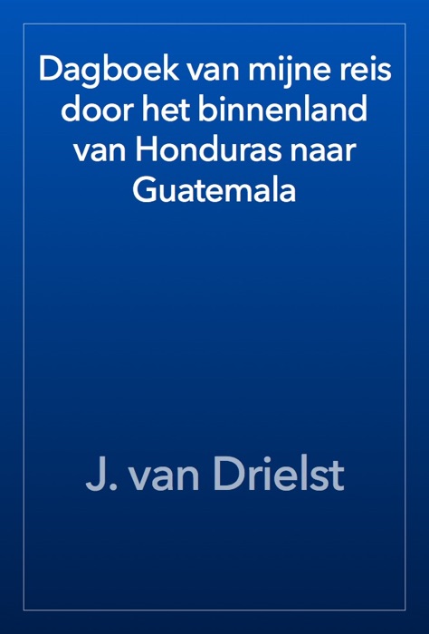 Dagboek van mijne reis door het binnenland van Honduras naar Guatemala