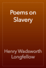 Poems on Slavery - Henry Wadsworth Longfellow