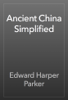 Ancient China Simplified - Edward Harper Parker