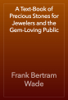 A Text-Book of Precious Stones for Jewelers and the Gem-Loving Public - Frank Bertram Wade
