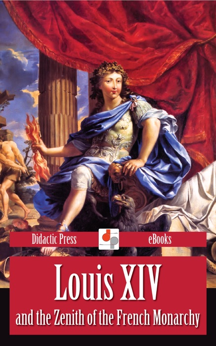 Louis XIV and the Zenith of the French Monarchy (Illustrated)