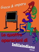 Gioca e impara. Le quattro operazioni di Infilaindiana - Infilaindiana Edizioni