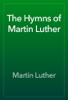 The Hymns of Martin Luther - Martin Luther