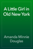A Little Girl in Old New York - Amanda Minnie Douglas