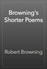 Browning's Shorter Poems - Robert Browning