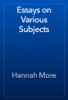 Essays on Various Subjects - Hannah More