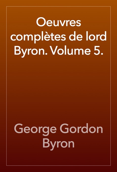 Oeuvres complètes de lord Byron. Volume 5.