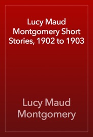 Lucy Maud Montgomery Short Stories, 1902 to 1903 - L.M. Montgomery