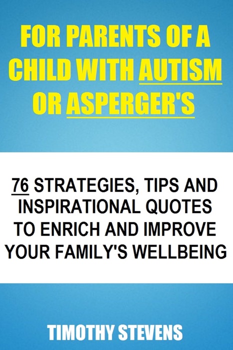 For Parents Of A Child With Autism Or Asberger's: 76 Strategies, Tips And Inspirational Quotes To Enrich And Improve Your Family's Wellbeing