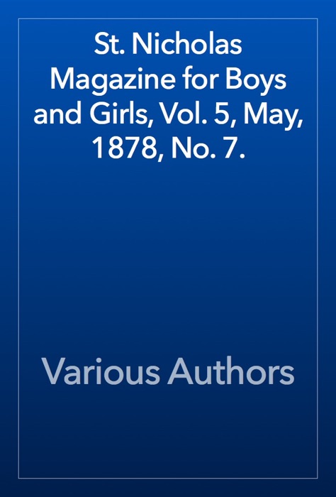 St. Nicholas Magazine for Boys and Girls, Vol. 5, May, 1878, No. 7.