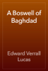 A Boswell of Baghdad - Edward Verrall Lucas