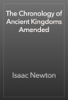 The Chronology of Ancient Kingdoms Amended - Isaac Newton