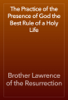 The Practice of the Presence of God the Best Rule of a Holy Life - Brother Lawrence of the Resurrection