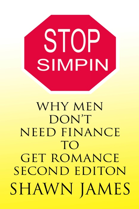 Stop Simpin- Why Men Don't Need Finance To Get Romance Second Edition