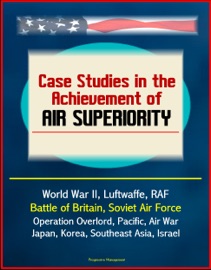 Livres Couvertures de Case Studies in the Achievement of Air Superiority: World War II, Luftwaffe, RAF, Battle of Britain, Soviet Air Force, Operation Overlord, Pacific, Air War Japan, Korea, Southeast Asia, Israel