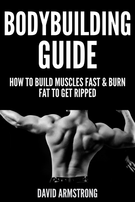 Bodybuilding Guide: How To Build Muscles Fast & Burn Fat To Get Ripped