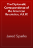 The Diplomatic Correspondence of the American Revolution, Vol. IX - Jared Sparks